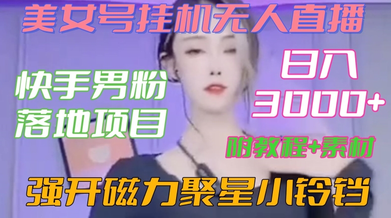 快手男粉落地项目，美女号挂机无人直播，强开磁力聚星小铃铛，日入3000+【附教程和美女素材】【揭秘】-温暖资源库