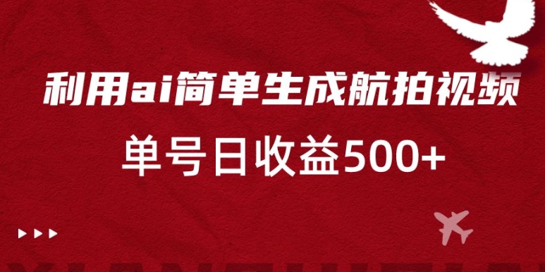 利用ai简单复制粘贴，生成航拍视频，单号日收益500+【揭秘】-温暖资源库