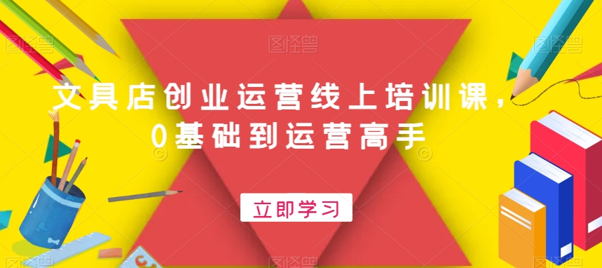 文具店创业运营线上培训课，0基础到运营高手-温暖资源库
