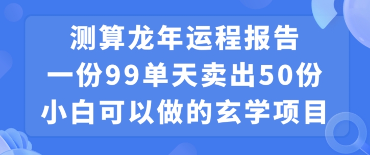小白可做的玄学项目，出售”龙年运程报告”一份99元单日卖出100份利润9900元，0成本投入【揭秘】-温暖资源库