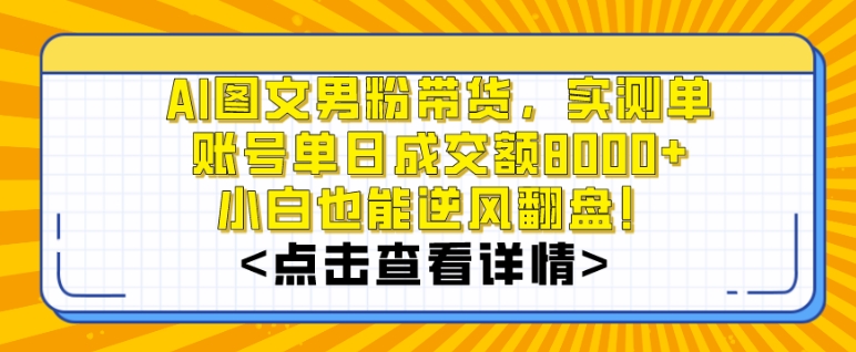 AI图文男粉带货，实测单账号单天成交额8000+，最关键是操作简单，小白看了也能上手【揭秘】-温暖资源库