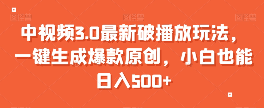 中视频3.0最新破播放玩法，一键生成爆款原创，小白也能日入500+【揭秘】-温暖资源库