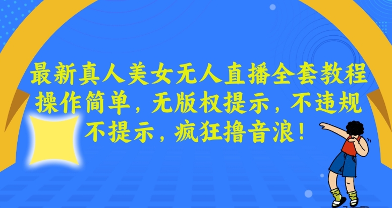 最新真人美女无人直播全套教程，操作简单，无版权提示，不违规，不提示，疯狂撸音浪【揭秘】-温暖资源库