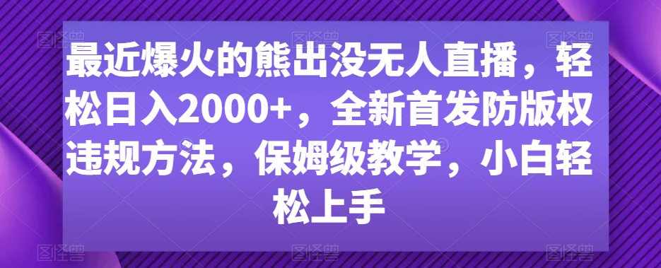 最近爆火的熊出没无人直播，轻松日入2000+，全新首发防版权违规方法【揭秘】-温暖资源库