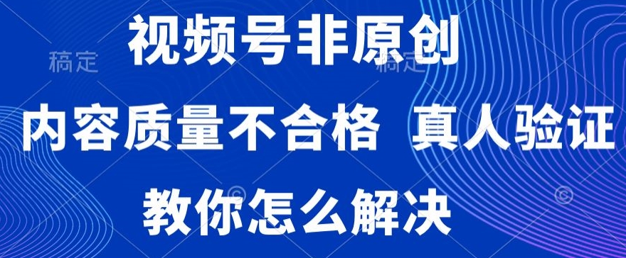 视频号非原创，内容质量不合格，真人验证，违规怎么解决【揭秘】-温暖资源库