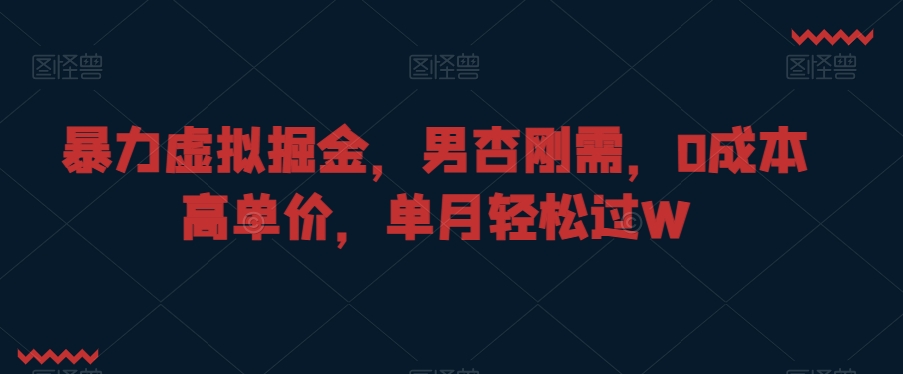 暴力虚拟掘金，男杏刚需，0成本高单价，单月轻松过W【揭秘】-温暖资源库