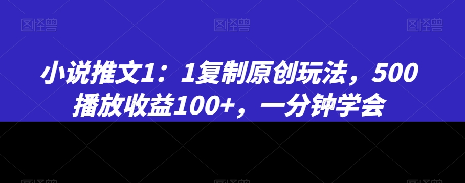 小说推文1：1复制原创玩法，500播放收益100+，一分钟学会【揭秘】-温暖资源库