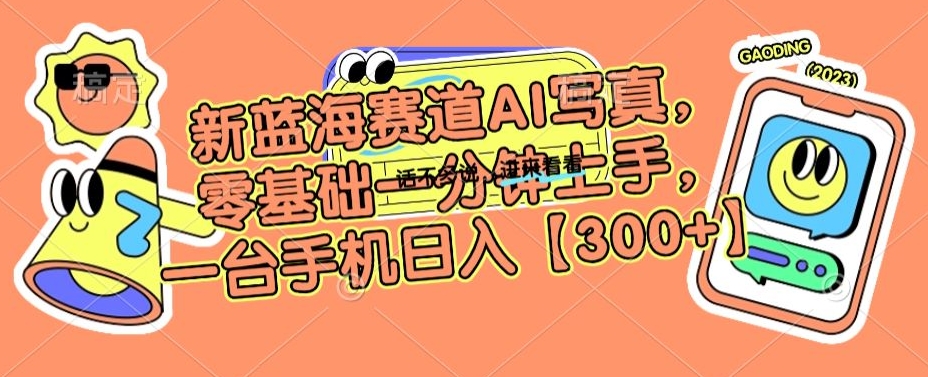 新蓝海赛道AI写真，零基础一分钟上手，一台手机日入300+【揭秘】-温暖资源库