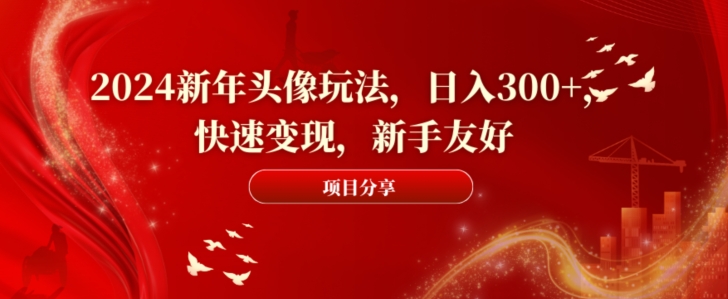 2024新年头像玩法，日入300+，快速变现，新手友好【揭秘】-温暖资源库