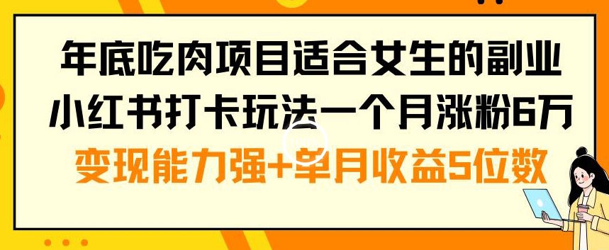 年底吃肉项目适合女生的副业小红书打卡玩法一个月涨粉6万+变现能力强+单月收益5位数【揭秘】-温暖资源库