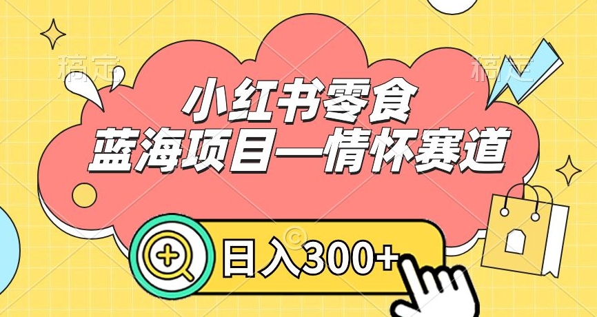 小红书零食蓝海项目—情怀赛道，0门槛，日入300+【揭秘】-温暖资源库