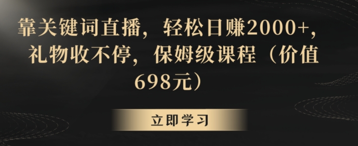 靠关键词直播，轻松日赚2000+，礼物收不停，保姆级课程（价值698元）【揭秘】-温暖资源库