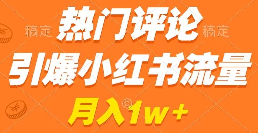 热门评论引爆小红书流量，作品制作简单，商单接到手软【揭秘】-温暖资源库