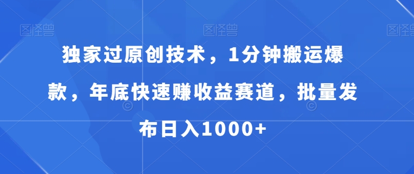 独家过原创技术，1分钟搬运爆款，年底快速赚收益赛道，批量发布日入1000+【揭秘】-温暖资源库