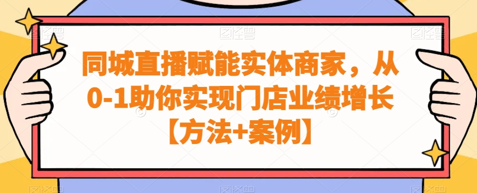 同城直播赋能实体商家，从0-1助你实现门店业绩增长【方法+案例】-温暖资源库