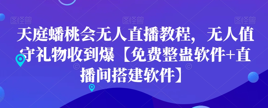 天庭蟠桃会无人直播教程，无人值守礼物收到爆【免费整蛊软件+直播间搭建软件】-温暖资源库
