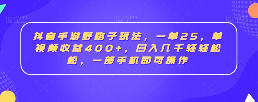 抖音手游野路子玩法，一单25，单视频收益400+，日入几千轻轻松松，一部手机即可操作【揭秘】-温暖资源库