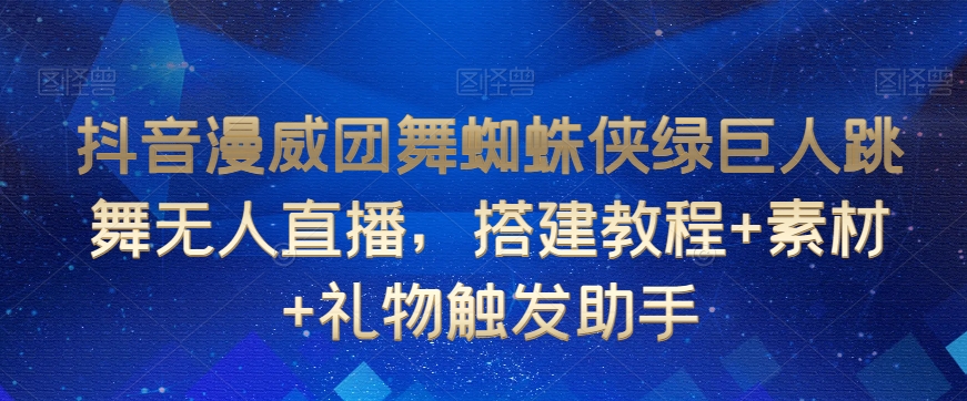 抖音漫威团舞蜘蛛侠绿巨人跳舞无人直播，搭建教程+素材+礼物触发助手-温暖资源库