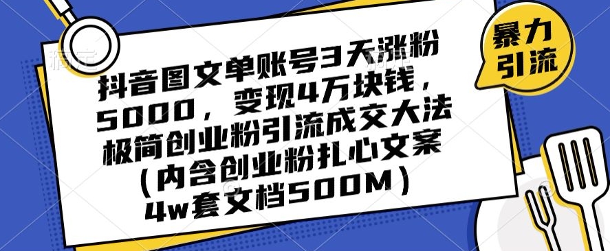 抖音图文单账号3天涨粉5000，变现4万块钱，极简创业粉引流成交大法-温暖资源库