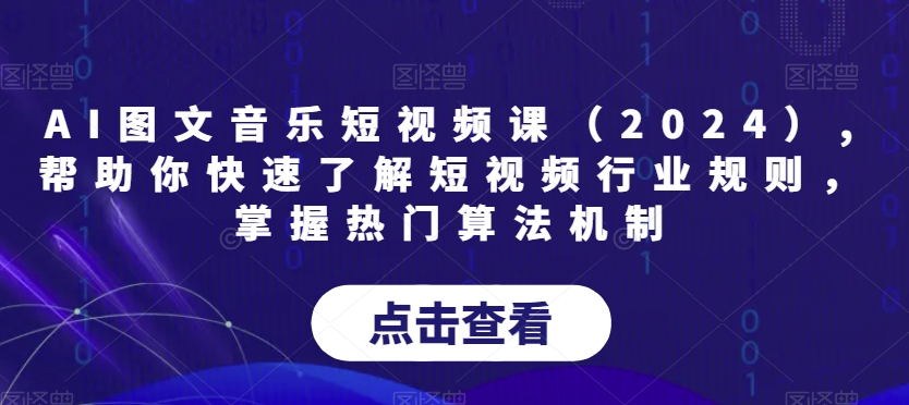 AI图文音乐短视频课（2024）,帮助你快速了解短视频行业规则，掌握热门算法机制-温暖资源库