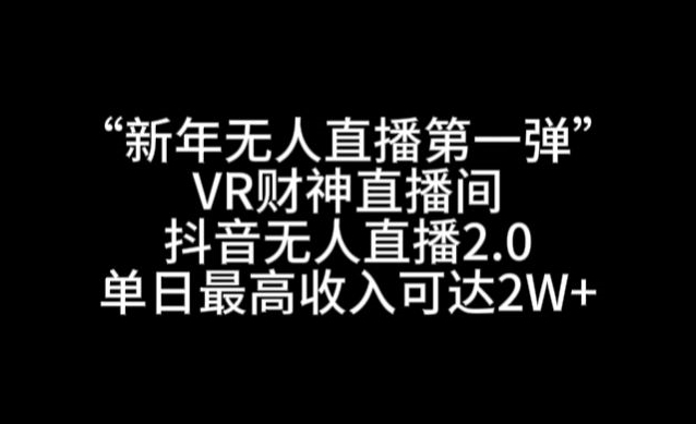 “新年无人直播第一弹“VR财神直播间，抖音无人直播2.0，单日最高收入可达2W+【揭秘】-温暖资源库