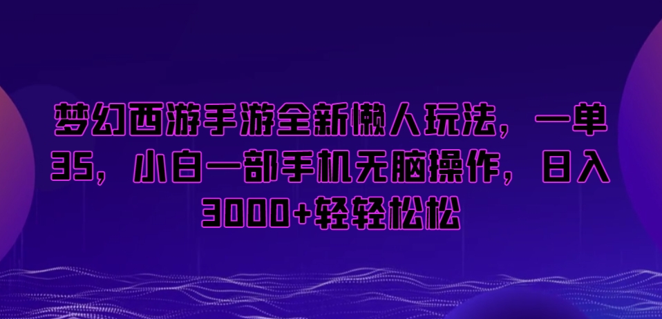 梦幻西游手游全新懒人玩法，一单35，小白一部手机无脑操作，日入3000+轻轻松松【揭秘】-温暖资源库
