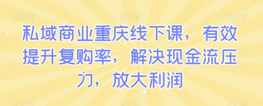 私域商业重庆线下课，有效提升复购率，解决现金流压力，放大利润-温暖资源库