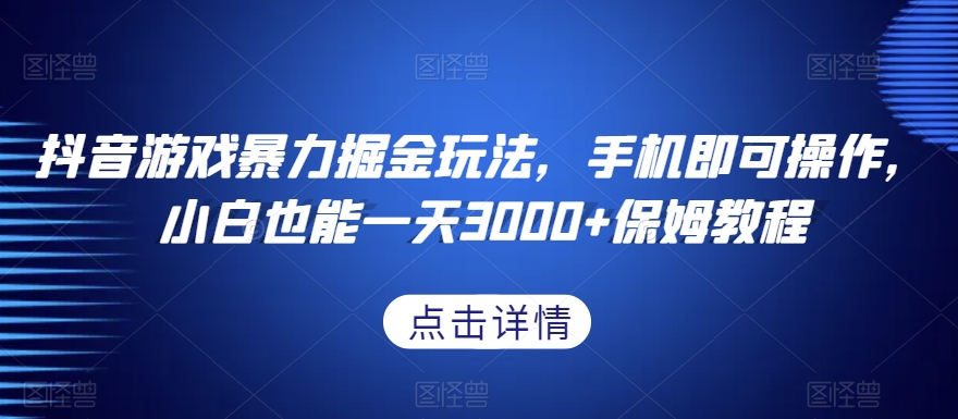 抖音游戏暴力掘金玩法，手机即可操作，小白也能一天3000+保姆教程【揭秘】-温暖资源库