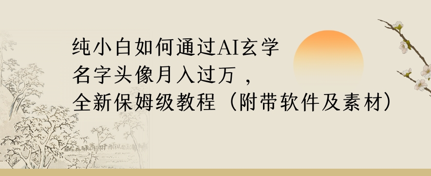 纯小白如何通过AI玄学名字头像，月入过万，高复购高利润，全新保姆级教程【揭秘】-温暖资源库