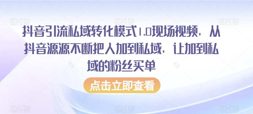 抖音引流私域转化模式1.0现场视频，从抖音源源不断把人加到私域，让加到私域的粉丝买单-温暖资源库
