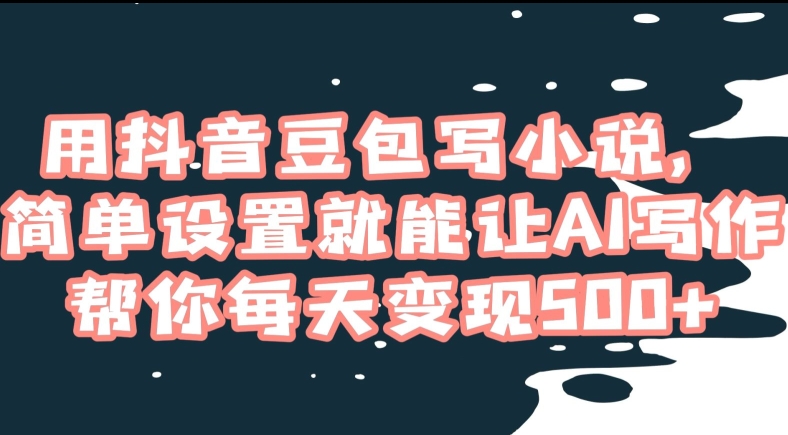 用抖音豆包写小说，简单设置就能让AI写作帮你每天变现500+【揭秘】-温暖资源库