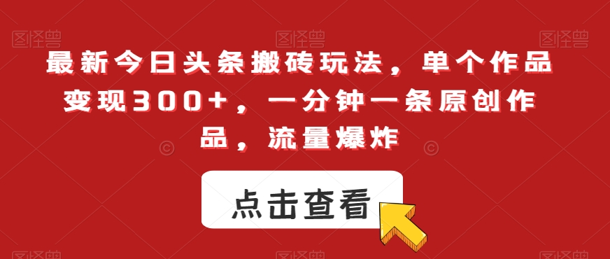 最新今日头条搬砖玩法，单个作品变现300+，一分钟一条原创作品，流量爆炸【揭秘】-温暖资源库