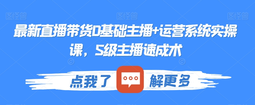 最新直播带货0基础主播+运营系统实操课，S级主播速成术-温暖资源库