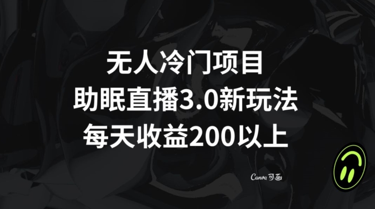 无人冷门项目，助眠直播3.0玩法，每天收益200+【揭秘】-温暖资源库