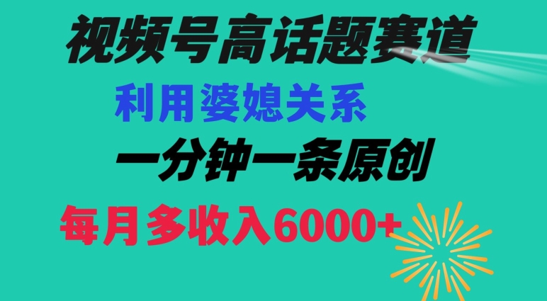 视频号流量赛道{婆媳关系}玩法话题高播放恐怖一分钟一条每月额外收入6000+【揭秘】-温暖资源库
