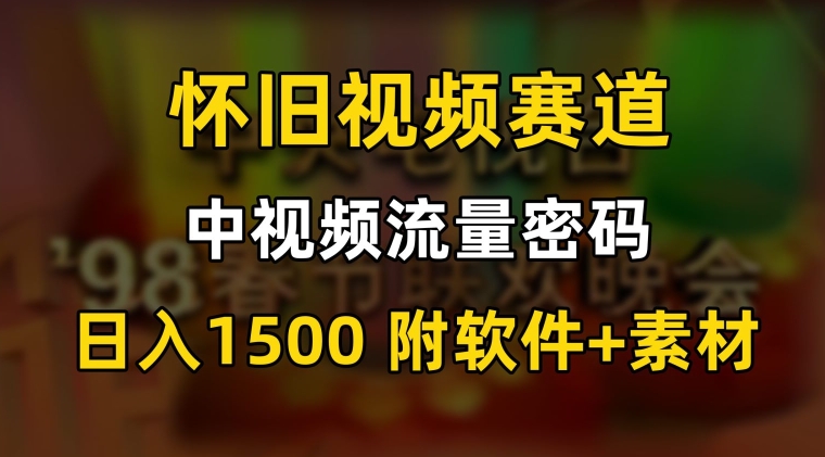 中视频流量密码，怀旧视频赛道，日1500，保姆式教学【揭秘】-温暖资源库