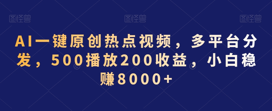 AI一键原创热点视频，多平台分发，500播放200收益，小白稳赚8000+【揭秘】-温暖资源库
