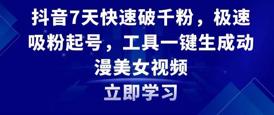 抖音7天快速破千粉，极速吸粉起号，工具一键生成动漫美女视频【揭秘】-温暖资源库