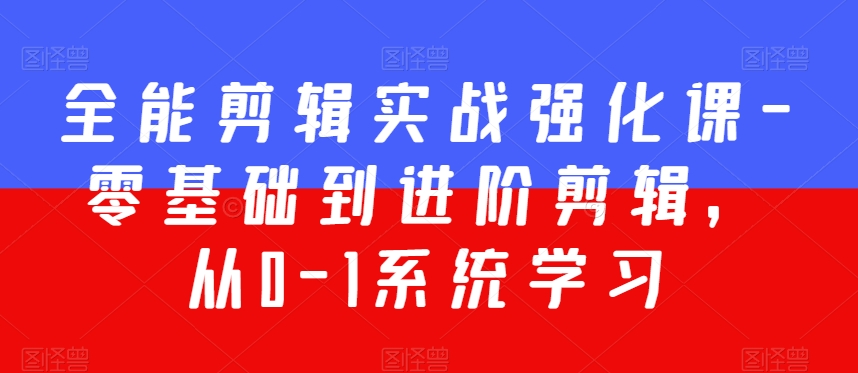 全能剪辑实战强化课-零基础到进阶剪辑，从0-1系统学习，200节课程加强版！-温暖资源库