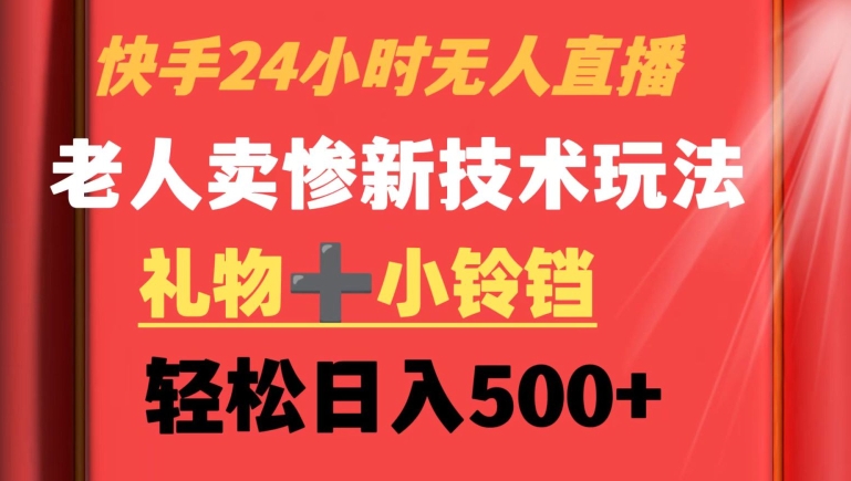 快手24小时无人直播，老人卖惨最新技术玩法，礼物+小铃铛，轻松日入500+【揭秘】-温暖资源库