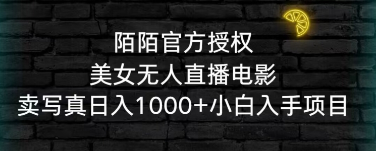 陌陌官方授权美女无人直播电影，卖写真日入1000+小白入手项目【揭秘】-温暖资源库