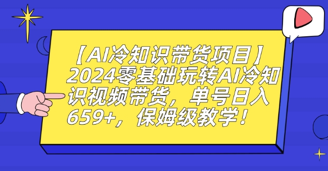【AI冷知识带货项目】2024零基础玩转AI冷知识视频带货，单号日入659+，保姆级教学【揭秘】-温暖资源库