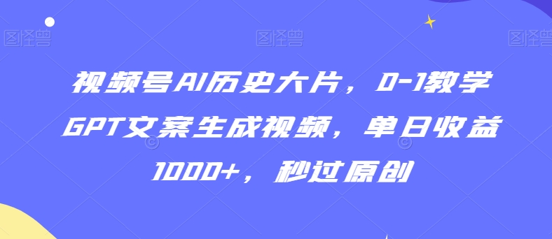 视频号AI历史大片，0-1教学GPT文案生成视频，单日收益1000+，秒过原创【揭秘】-温暖资源库