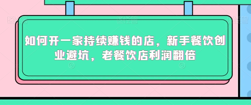 如何开一家持续赚钱的店，新手餐饮创业避坑，老餐饮店利润翻倍-温暖资源库