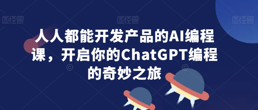 人人都能开发产品的AI编程课，开启你的ChatGPT编程的奇妙之旅-温暖资源库