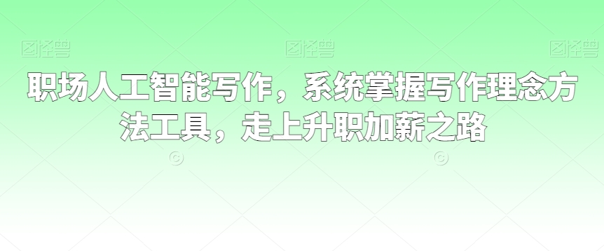 职场人工智能写作，系统掌握写作理念方法工具，走上升职加薪之路-温暖资源库