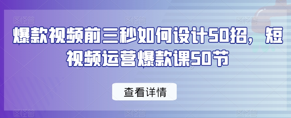 爆款视频前三秒如何设计50招，短视频运营爆款课50节-温暖资源库
