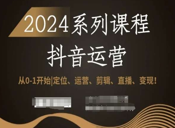 2024抖音运营全套系列课程，从0-1开始，定位、运营、剪辑、直播、变现！-温暖资源库