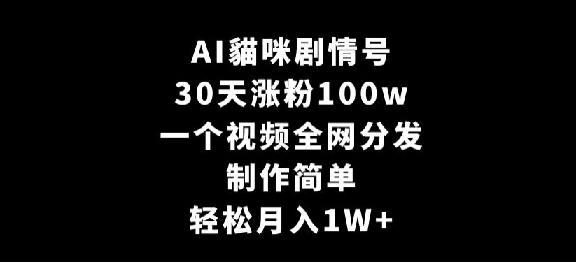 AI貓咪剧情号，30天涨粉100w，制作简单，一个视频全网分发，轻松月入1W+【揭秘】-温暖资源库