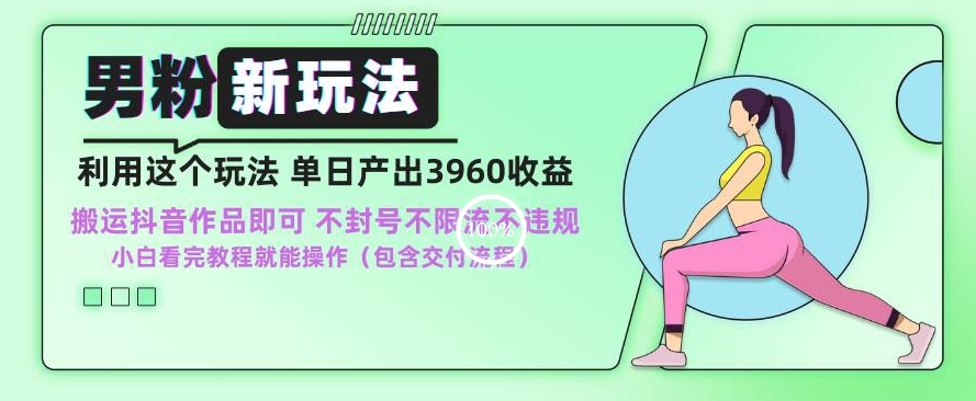 男粉新玩法小白一天也能有3960的收益，不违规不封号不限流，操作当天就能出单【揭秘】-温暖资源库